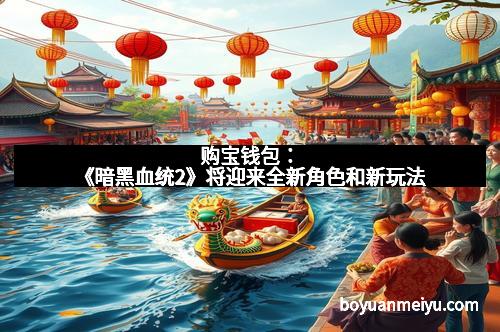 购宝钱包：《暗黑血统2》将迎来全新角色和新玩法